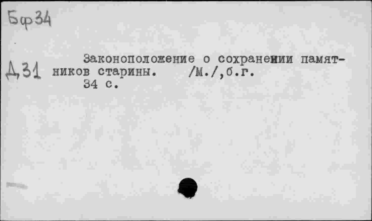 ﻿
.	Законоположение о сохранении памят
ДОХ ников старины. /М./,б.г.
34 с.